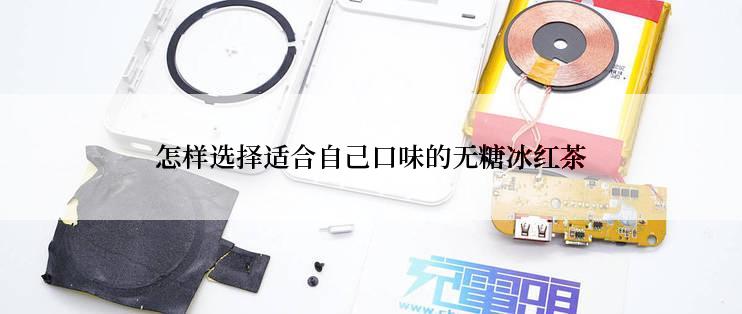怎样选择适合自己口味的无糖冰红茶