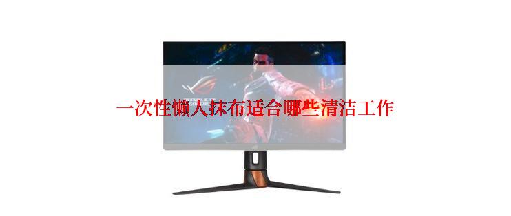 一次性懒人抹布适合哪些清洁工作