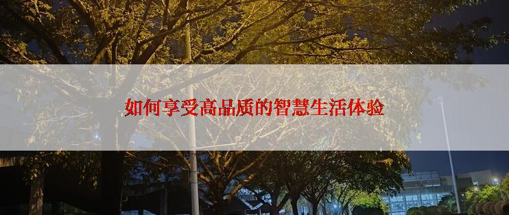 如何享受高品质的智慧生活体验