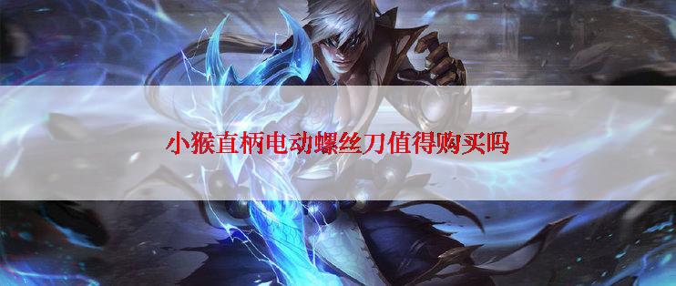 小猴直柄电动螺丝刀值得购买吗