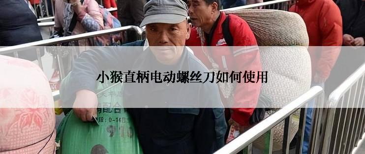 小猴直柄电动螺丝刀如何使用