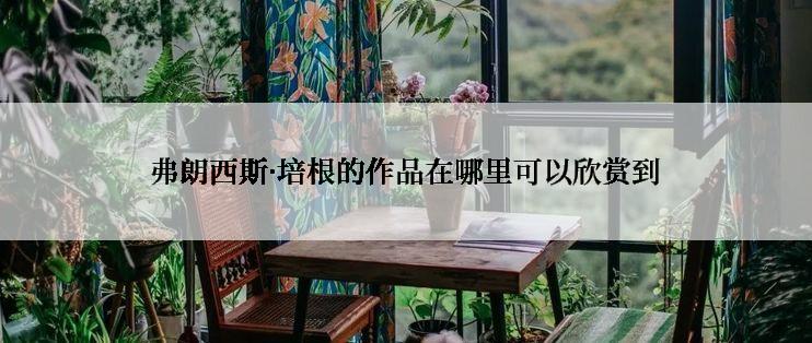 弗朗西斯·培根的作品在哪里可以欣赏到
