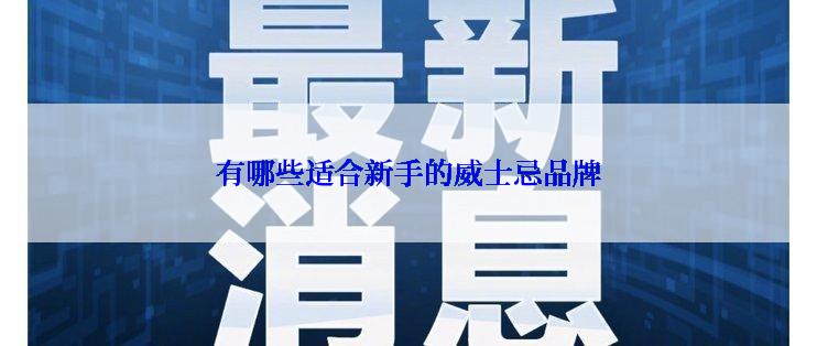 有哪些适合新手的威士忌品牌