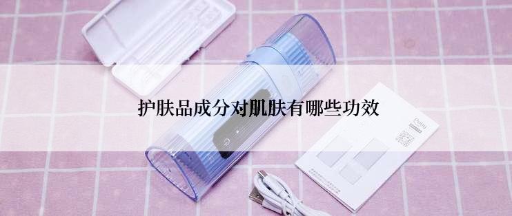  护肤品成分对肌肤有哪些功效