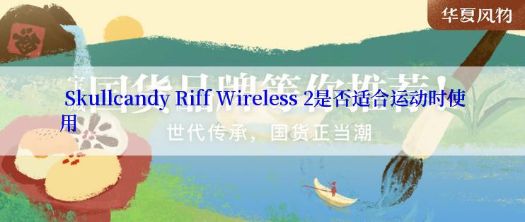  Skullcandy Riff Wireless 2是否适合运动时使用