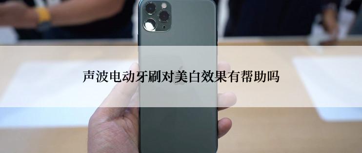 声波电动牙刷对美白效果有帮助吗