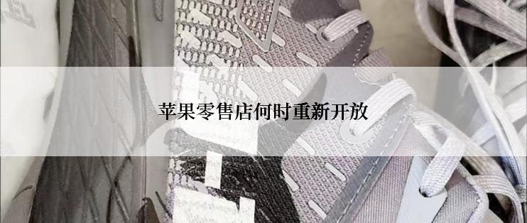 苹果零售店何时重新开放