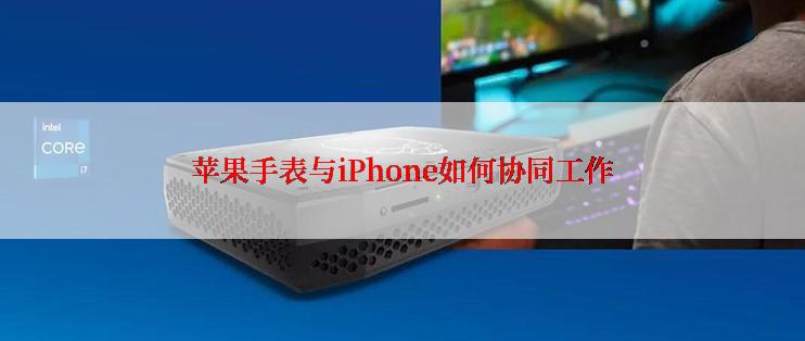 苹果手表与iPhone如何协同工作