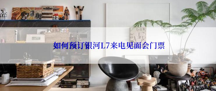  如何预订银河L7来电见面会门票