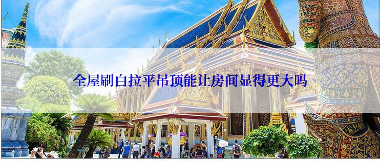 全屋刷白拉平吊顶能让房间显得更大吗