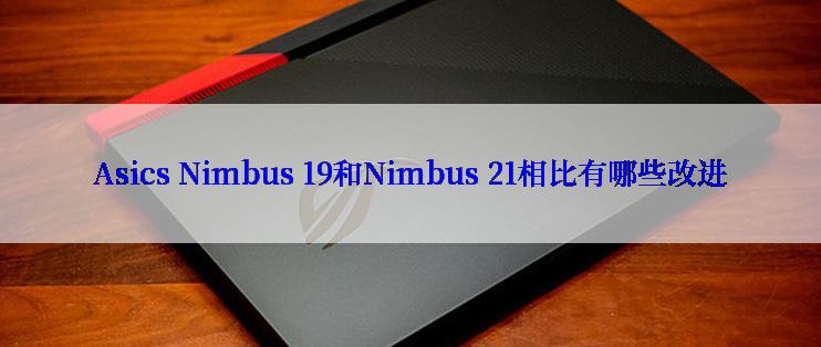 Asics Nimbus 19和Nimbus 21相比有哪些改进