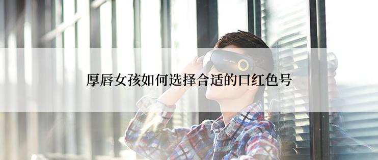 厚唇女孩如何选择合适的口红色号