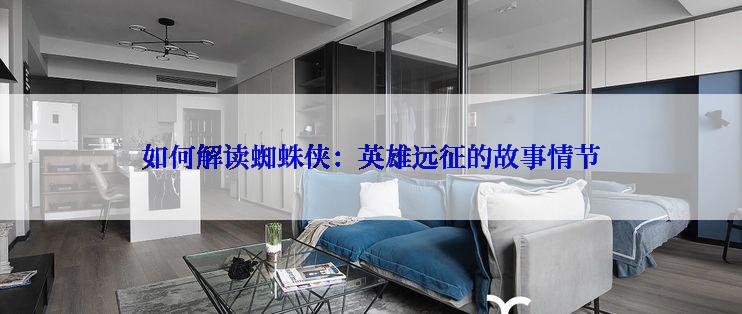 如何解读蜘蛛侠：英雄远征的故事情节