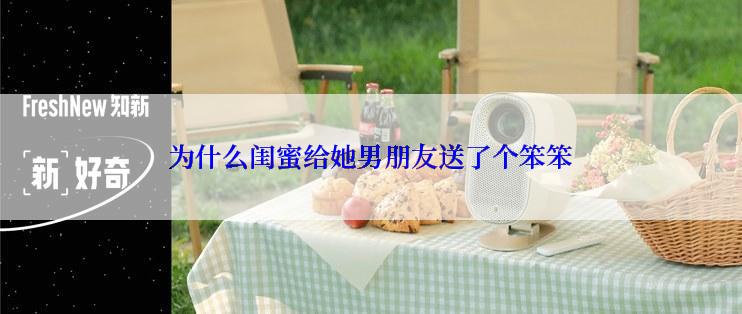 为什么闺蜜给她男朋友送了个笨笨