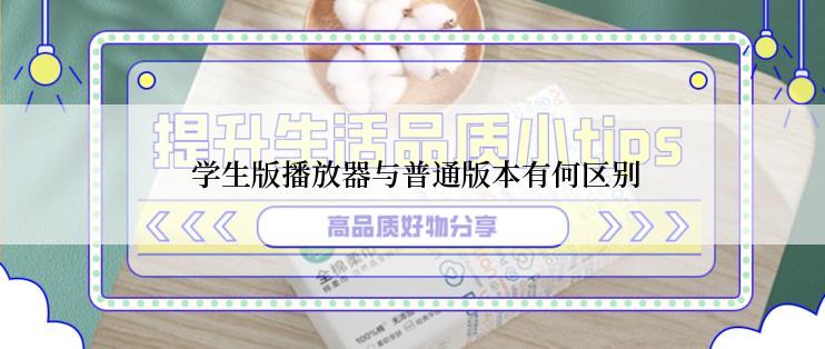  学生版播放器与普通版本有何区别