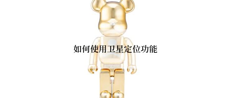 如何使用卫星定位功能