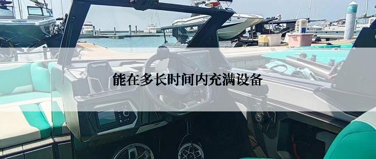 能在多长时间内充满设备