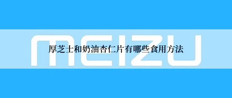 厚芝士和奶油杏仁片有哪些食用方法