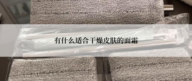 有什么适合干燥皮肤的面霜