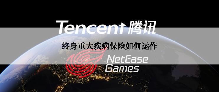 终身重大疾病保险如何运作
