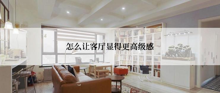 怎么让客厅显得更高级感