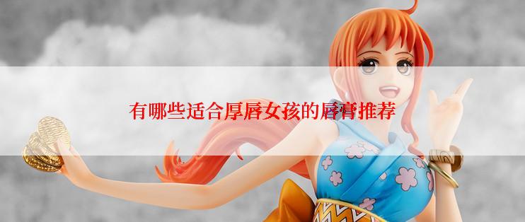 有哪些适合厚唇女孩的唇膏推荐