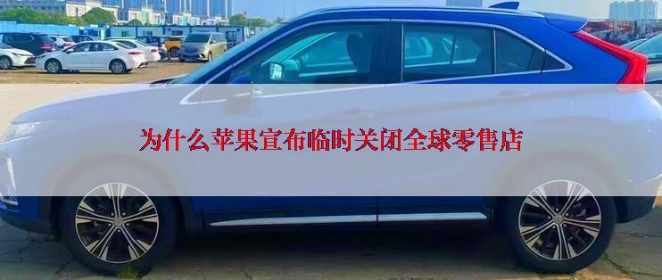 为什么苹果宣布临时关闭全球零售店