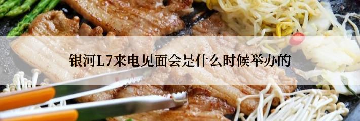 银河L7来电见面会是什么时候举办的