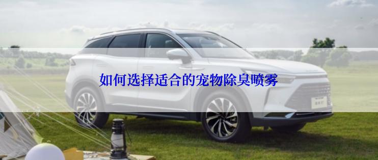 如何选择适合的宠物除臭喷雾