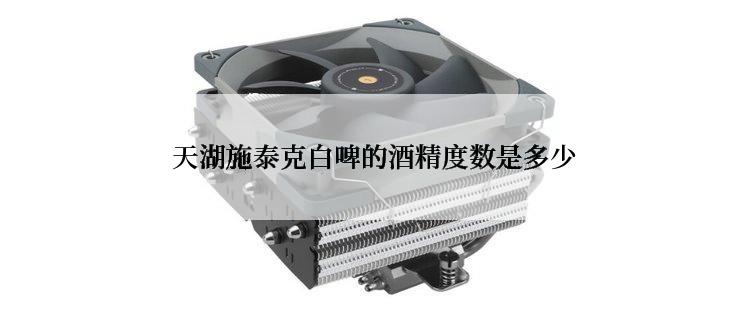  天湖施泰克白啤的酒精度数是多少