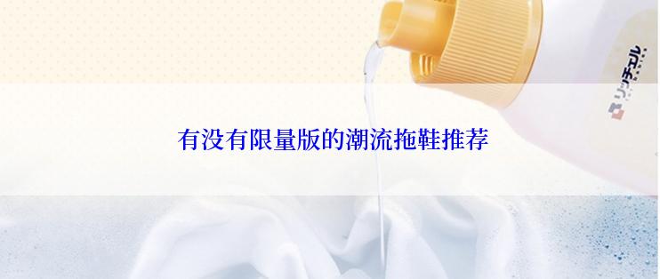  有没有限量版的潮流拖鞋推荐