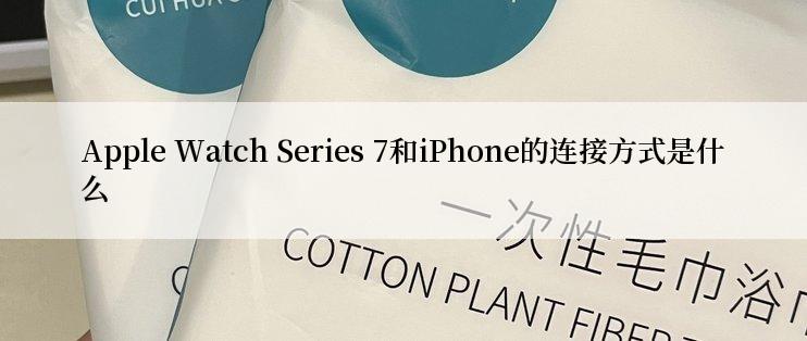 Apple Watch Series 7和iPhone的连接方式是什么