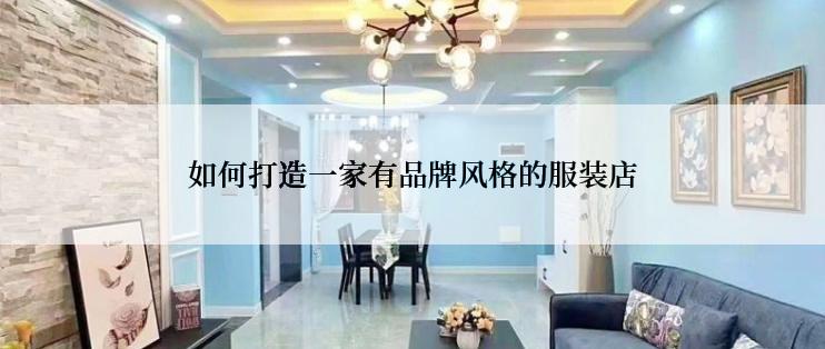 如何打造一家有品牌风格的服装店