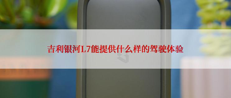 吉利银河L7能提供什么样的驾驶体验