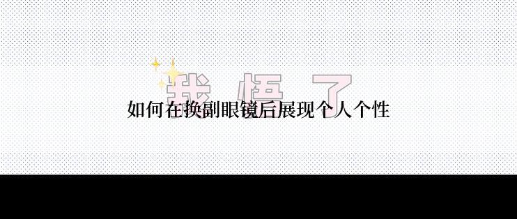 如何在换副眼镜后展现个人个性