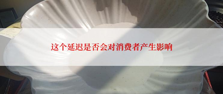 这个延迟是否会对消费者产生影响