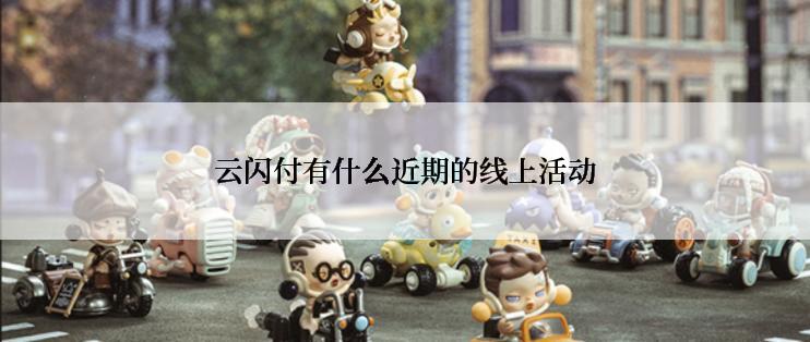 云闪付有什么近期的线上活动