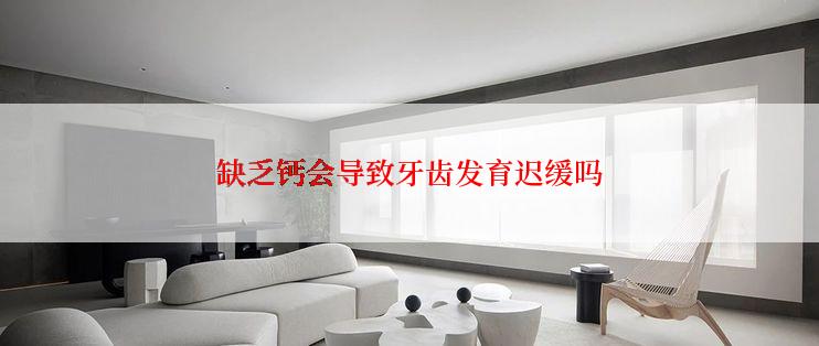 缺乏钙会导致牙齿发育迟缓吗