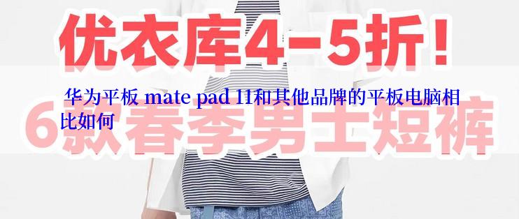 华为平板 mate pad 11和其他品牌的平板电脑相比如何