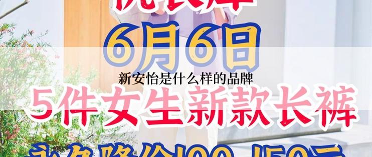 新安怡是什么样的品牌