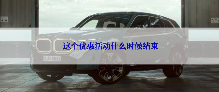  这个优惠活动什么时候结束