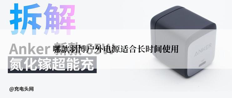 哪款羽博户外电源适合长时间使用
