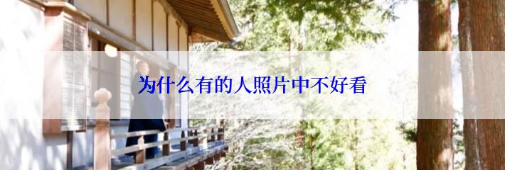 为什么有的人照片中不好看