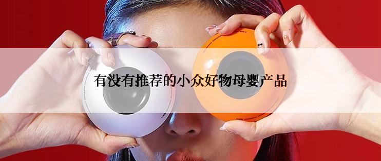 有没有推荐的小众好物母婴产品