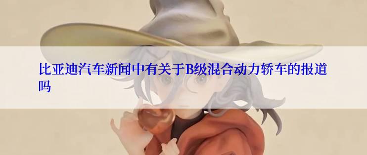 比亚迪汽车新闻中有关于B级混合动力轿车的报道吗