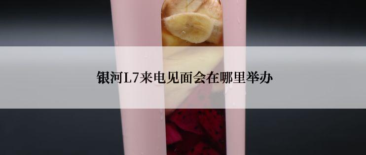  银河L7来电见面会在哪里举办