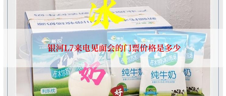  银河L7来电见面会的门票价格是多少