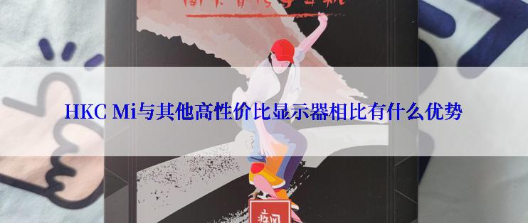 HKC Mi与其他高性价比显示器相比有什么优势