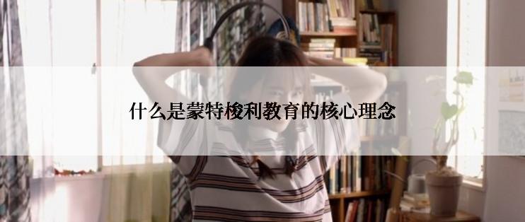 什么是蒙特梭利教育的核心理念