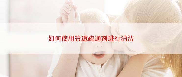 如何使用管道疏通剂进行清洁